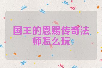 国王的恩赐传奇法师怎么玩