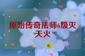 原始传奇法师6级灭天火