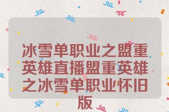 冰雪单职业之盟重英雄直播盟重英雄之冰雪单职业怀旧版