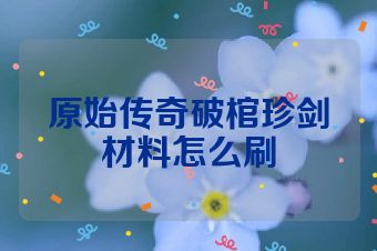 原始传奇破棺珍剑材料怎么刷