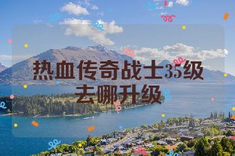 热血传奇战士35级去哪升级