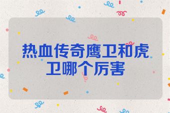 热血传奇鹰卫和虎卫哪个厉害