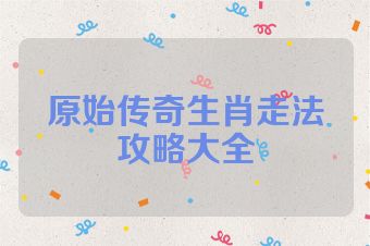 原始传奇生肖走法攻略大全