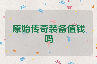 原始传奇装备值钱吗