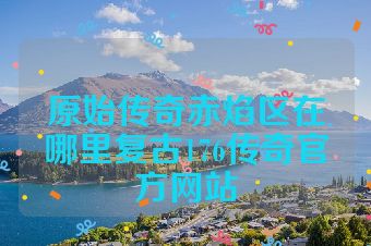 原始传奇赤焰区在哪里复古176传奇官方网站
