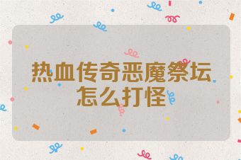 热血传奇恶魔祭坛怎么打怪