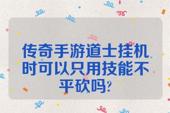 传奇手游道士挂机时可以只用技能不平砍吗?