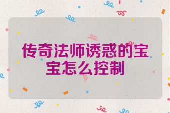 传奇法师诱惑的宝宝怎么控制