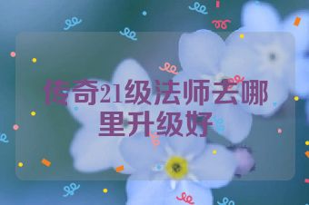 传奇21级法师去哪里升级好