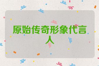 原始传奇形象代言人