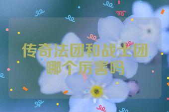 传奇法团和战士团哪个厉害吗