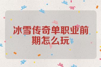 冰雪传奇单职业前期怎么玩