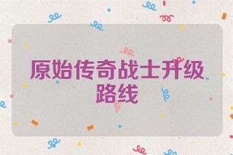 原始传奇战士升级路线
