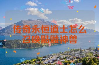 传奇永恒道士怎么召唤骷髅神兽
