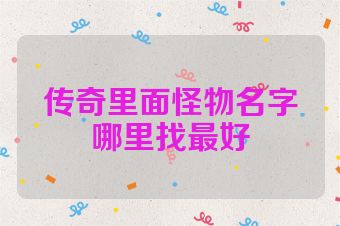 传奇里面怪物名字哪里找最好
