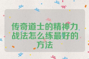 传奇道士的精神力战法怎么练最好的方法