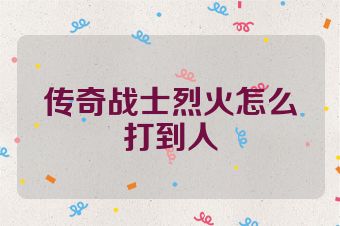 传奇战士烈火怎么打到人