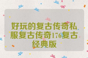 好玩的复古传奇私服复古传奇176复古经典版