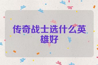 传奇战士选什么英雄好