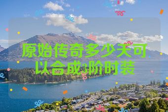 原始传奇多少天可以合成3阶时装
