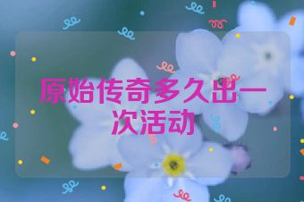 原始传奇多久出一次活动