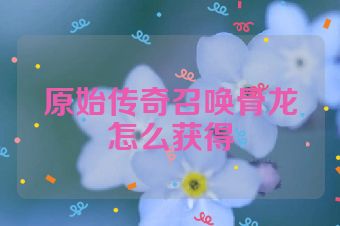 原始传奇召唤骨龙怎么获得