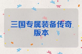三国专属装备传奇版本