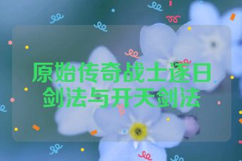 原始传奇战士逐日剑法与开天剑法