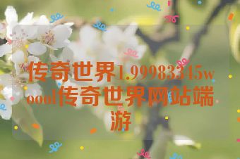 传奇世界1.99983345woool传奇世界网站端游