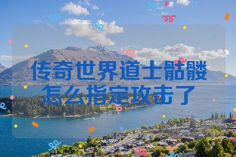 传奇世界道士骷髅怎么指定攻击了