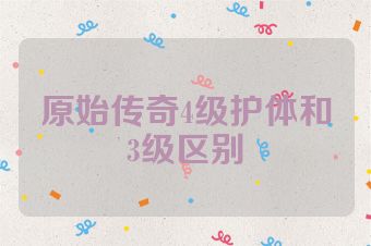 原始传奇4级护体和3级区别