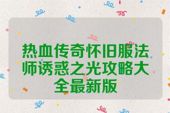 热血传奇怀旧服法师诱惑之光攻略大全最新版