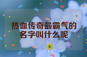 热血传奇最霸气的名字叫什么呢