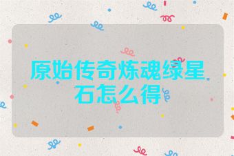 原始传奇炼魂绿星石怎么得