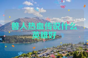 兽人热血传说什么英雄好