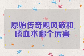 原始传奇飓风破和嗜血术哪个厉害
