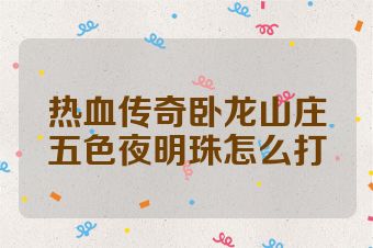 热血传奇卧龙山庄五色夜明珠怎么打