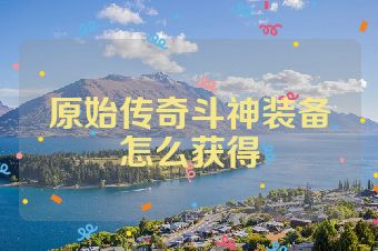 原始传奇斗神装备怎么获得