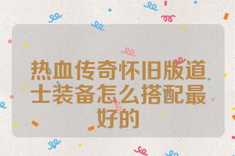 热血传奇怀旧版道士装备怎么搭配最好的