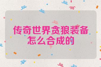 传奇世界贪狼装备怎么合成的