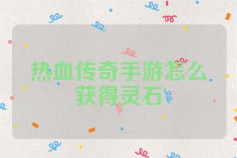 热血传奇手游怎么获得灵石