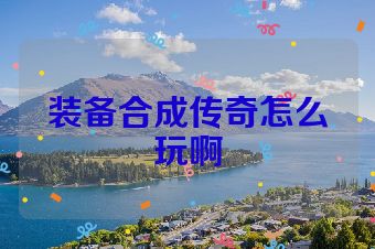 装备合成传奇怎么玩啊
