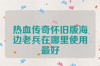 热血传奇怀旧版海边老兵在哪里使用最好