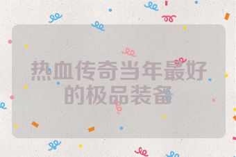 热血传奇当年最好的极品装备
