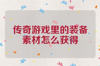 传奇游戏里的装备素材怎么获得