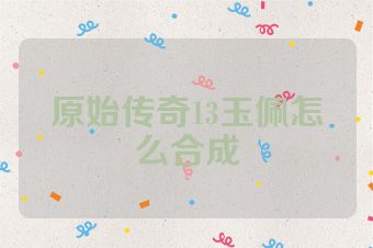 原始传奇13玉佩怎么合成