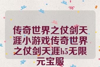 传奇世界之仗剑天涯小游戏传奇世界之仗剑天涯h5无限元宝服