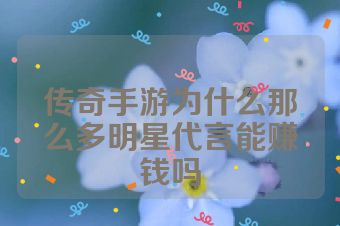 传奇手游为什么那么多明星代言能赚钱吗