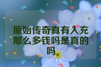 原始传奇真有人充那么多钱吗是真的吗