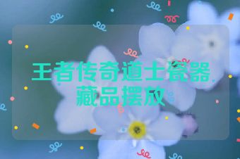 王者传奇道士瓷器藏品摆放